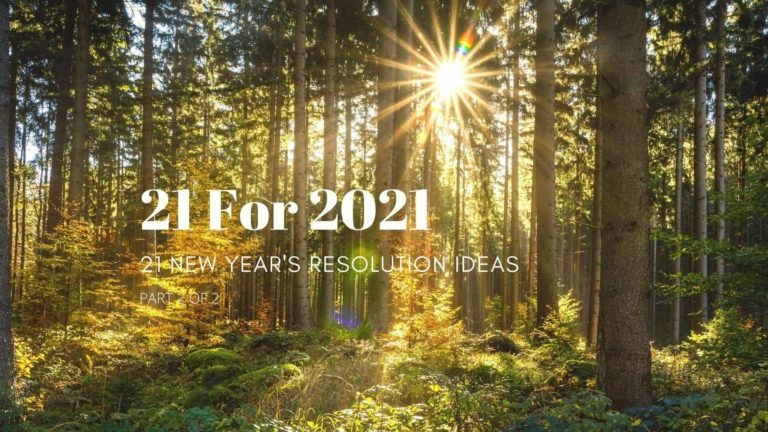 Part II: 21 FOR 2021: 21 NEW YEAR’S RESOLUTION IDEAS